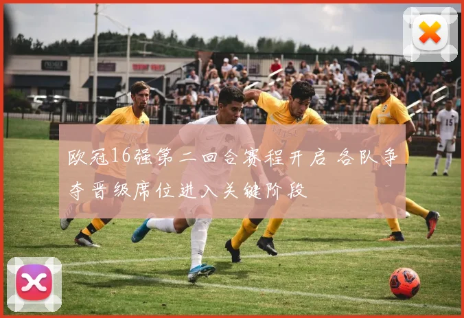 欧冠16强第二回合赛程开启 各队争夺晋级席位进入关键阶段