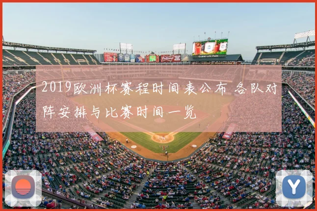 2019欧洲杯赛程时间表公布 各队对阵安排与比赛时间一览