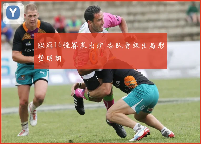 欧冠16强赛果出炉 各队晋级出局形势明朗