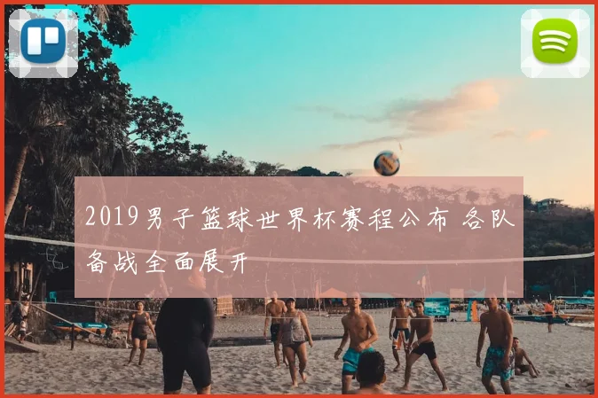 2019男子篮球世界杯赛程公布 各队备战全面展开