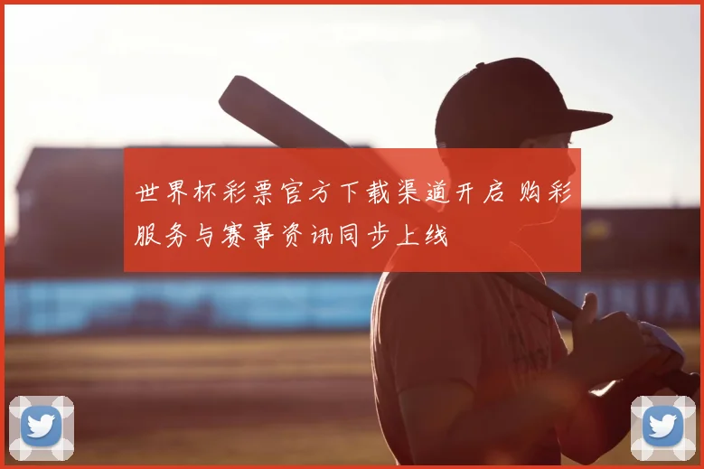 世界杯彩票官方下载渠道开启 购彩服务与赛事资讯同步上线